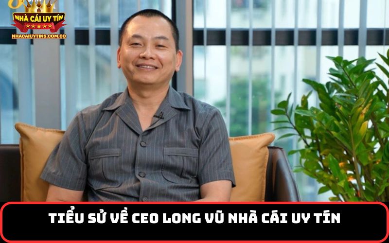 Tiểu sử về CEO Long Vũ Nhà Cái Uy Tín