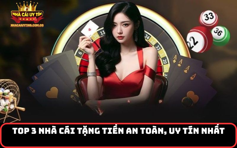 Top 3 Nhà Cái Tặng Tiền An Toàn, Uy Tín Nhất