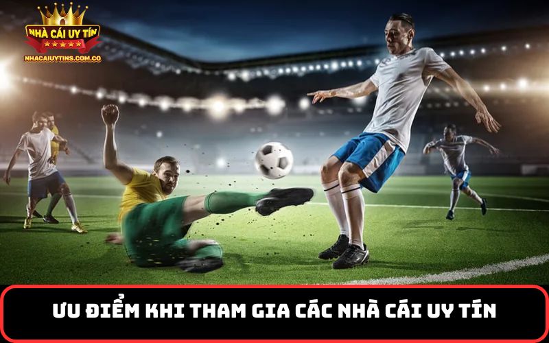 Ưu Điểm Khi Tham Gia Các Nhà Cái Uy Tín