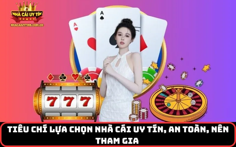 Tiêu chí lựa chọn nhà cái uy tín, an toàn, nên tham gia 